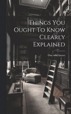 Things You Ought To Know Clearly Explained, Inbunden