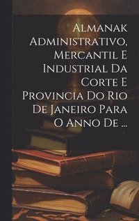 bokomslag Almanak Administrativo, Mercantil E Industrial Da Corte E Provincia Do Rio De Janeiro Para O Anno De ...