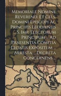 bokomslag Memoriale Nomine Reverend. Et Cels. Domini Episcopi Ac Principis Leodiensis ... S. Imp. Electorum Principum ... Ad Praesentia Comitia Legatis Expositum ... Arresta ... Decreta Concernens ...