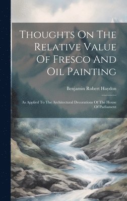Benjamin Robert Haydon - Thoughts On The Relative Value Of Fresco And Oil Painting, Inbunden