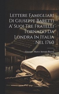 bokomslag Lettere Famigliari Di Giuseppe Baretti A' Suoi Tre Fratelli Tornado Da Londra In Italia Nel 1760