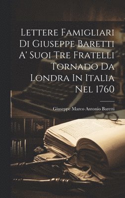 Giuseppe Marco Antonio Baretti - Lettere Famigliari Di Giuseppe Baretti A' Suoi Tre Fratelli Tornado Da Londra In Italia Nel 1760, Inbunden