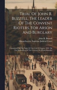 bokomslag Trial Of John R. Buzzell, The Leader Of The Convent Rioters, For Arson And Burglary
