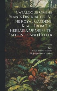 bokomslag Catalogue Of The Plants Distributed At The Royal Gardens, Kew ... From The Herbaria Of Griffith, Falconer, And Helfer