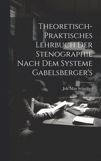 bokomslag Theoretisch-praktisches Lehrbuch Der Stenographie Nach Dem Systeme Gabelsberger's