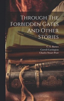 C E Barnes, Carroll Carrington, Charles Stuart Pratt - Through The Forbidden Gates And Other Stories, Inbunden