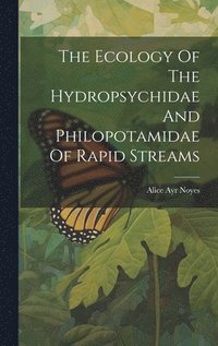 bokomslag The Ecology Of The Hydropsychidae And Philopotamidae Of Rapid Streams