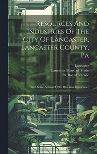 bokomslag Resources And Industries Of The City Of Lancaster, Lancaster County, Pa