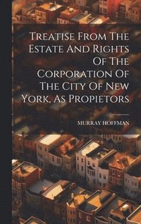 bokomslag Treatise From The Estate And Rights Of The Corporation Of The City Of New York, As Propietors