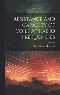 bokomslag Resistance And Capacity Of Coils At Radio Frequencies
