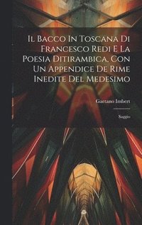 bokomslag Il Bacco In Toscana Di Francesco Redi E La Poesia Ditirambica, Con Un Appendice De Rime Inedite Del Medesimo