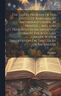 bokomslag The Editio Princeps Of The Epistle Of Barnabas By Archbishop Ussher, As Printed ... 1642, And Preserved In An Imperfect Form In The Bodleian Library, With A Dissertation On That Ed. By J.h. Backhouse