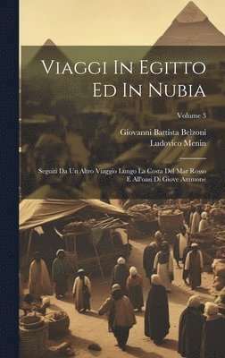 Viaggi In Egitto Ed In Nubia: Seguiti Da Un Altro Viaggio Lungo La Costa Del Mar Rosso E All'oasi Di Giove Ammone; Volume 3 1