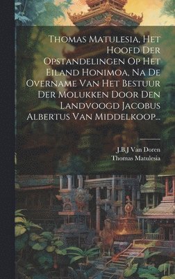 bokomslag Thomas Matulesia, Het Hoofd Der Opstandelingen Op Het Eiland Honimoa, Na De Overname Van Het Bestuur Der Molukken Door Den Landvoogd Jacobus Albertus Van Middelkoop...