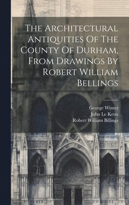 The Architectural Antiquities Of The County Of Durham, From Drawings By Robert William Bellings 1