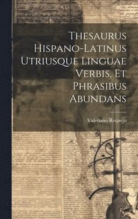 bokomslag Thesaurus Hispano-latinus Utriusque Linguae Verbis, Et Phrasibus Abundans