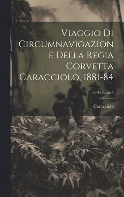 Viaggio Di Circumnavigazione Della Regia Corvetta Caracciolo, 1881-84; Volume 4 1