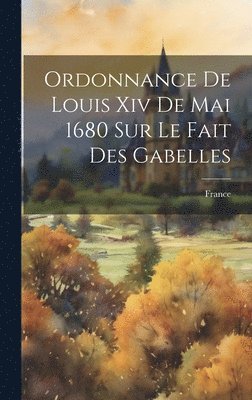 bokomslag Ordonnance De Louis Xiv De Mai 1680 Sur Le Fait Des Gabelles
