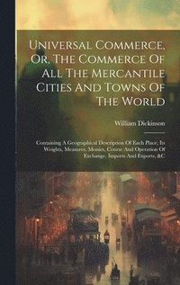 bokomslag Universal Commerce, Or, The Commerce Of All The Mercantile Cities And Towns Of The World
