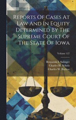 Reports Of Cases At Law And In Equity Determined By The Supreme Court Of The State Of Iowa; Volume 127 1