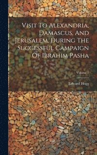 bokomslag Visit To Alexandria, Damascus, And Jerusalem, During The Successful Campaign Of Ibrahim Pasha; Volume 1