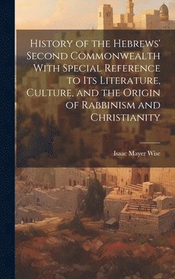 Isaac Mayer 1819-1900 Wise, Isaac Mayer Wise - History of the Hebrews' Second Commonwealth With Special Reference to Its Literature, Culture, and the Origin of Rabbinism and Christianity, Inbunden