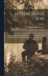 bokomslag Letters to His Son; Edited With Occasional Elucidatory Notes, Translations of All the Latin, French, and Italian Quotations, and a Biographical Notice of the Author; Volume 1