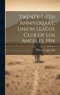 bokomslag Twenty-fifth Anniversary, Union League Club Of Los Angeles, 1914