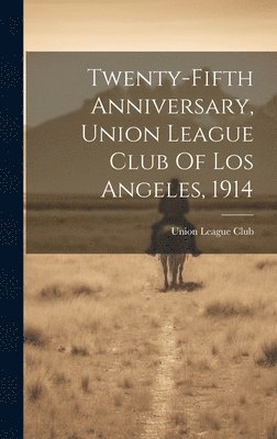 bokomslag Twenty-fifth Anniversary, Union League Club Of Los Angeles, 1914