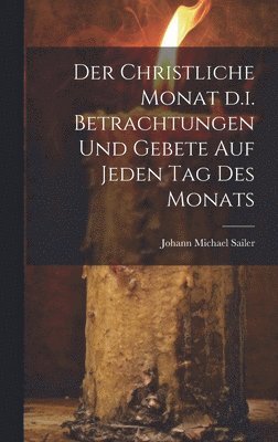 christliche Monat d.i. Betrachtungen und Gebete auf jeden Tag des Monats