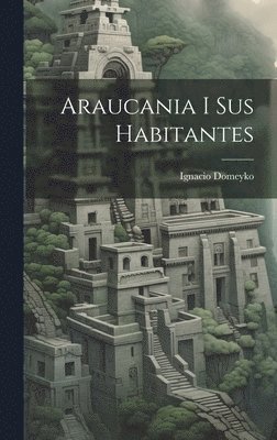 Ignacio 1802-1889 Domeyko, Ignacio Domeyko - Araucania i sus habitantes, Inbunden