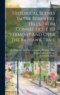 bokomslag Historical Scenes in the Berkshire Hills, From Connecticut to Vermont and Over the Mohawk Trail