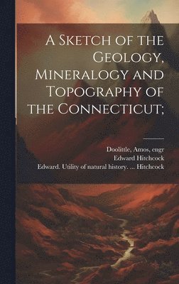 bokomslag Sketch of the Geology, Mineralogy and Topography of the Connecticut;