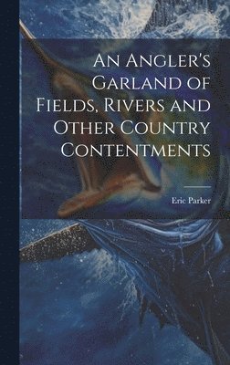 An Angler's Garland of Fields, Rivers and Other Country Contentments 1