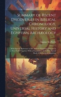 bokomslag Summary of Recent Discoveries in Biblical Chronology, Universal History and Egyptian Archology; With Special Reference to Dr. Abbott's Egyptian Museum in New-York. Together With a Translation of