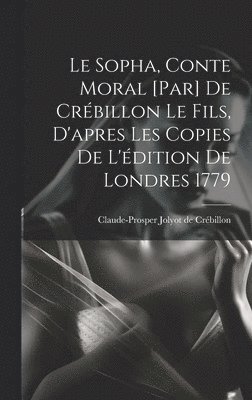 Le Sopha, conte moral [par] De Crbillon le fils, d'apres les copies de l'dition de Londres 1779 1