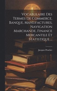 bokomslag Vocabulaire Des Termes De Commerce, Banque, Manufactures, Navigation Marchande, Finance Mercantile Et Statistique ...