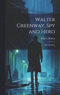 bokomslag Walter Greenway, Spy and Hero; His Life Story