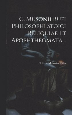 C. Musonii Rufi philosophi Stoici reliquiae et apophthegmata .. 1