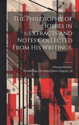 Philosophy of Hobbes in Extracts and Notes Collected From His Writings;