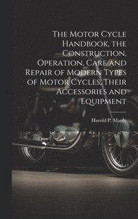 bokomslag Motor Cycle Handbook, the Construction, Operation, Care and Repair of Modern Types of Motor Cycles, Their Accessories and Equipment