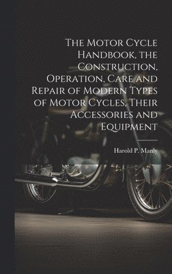bokomslag Motor Cycle Handbook, the Construction, Operation, Care and Repair of Modern Types of Motor Cycles, Their Accessories and Equipment