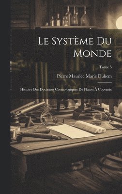 bokomslag Le systme du monde; histoire des doctrines cosmologiques de Platon  Copernic; Tome 5