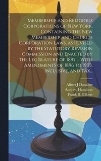 bokomslag Membership and Religious Corporations of New York, Containing the New Membership and Church Corporation Laws, as Revised by the Statutory Revision Commission and Enacted by the Legislature of 1895 ...