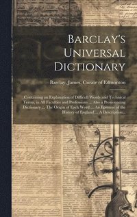 bokomslag Barclay's Universal Dictionary; Containing an Explanation of Difficult Words and Technical Terms, in All Faculties and Professions ... Also a Pronouncing Dictionary ... The Origin of Each Word ... An