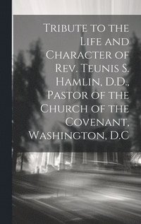bokomslag Tribute to the Life and Character of Rev. Teunis S. Hamlin, D.D., Pastor of the Church of the Covenant, Washington, D.C