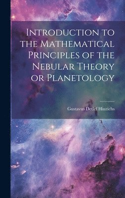 Gustavus Detlef 1836- Hinrichs, Gustavus Detlef Hinrichs - Introduction to the Mathematical Principles of the Nebular Theory or Planetology, Inbunden