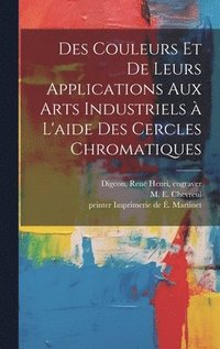 bokomslag Des couleurs et de leurs applications aux arts industriels a&#768; l'aide des cercles chromatiques