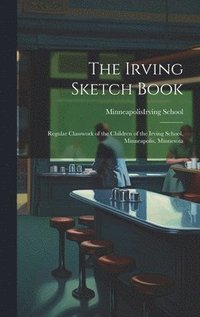 bokomslag The Irving Sketch Book; Regular Classwork of the Children of the Irving School, Minneapolis, Minnesota