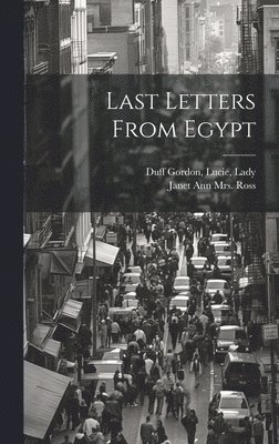 Lucie Lady Duff Gordon, Janet Ann (Duff-Gordon) Ross - Last Letters From Egypt, Inbunden